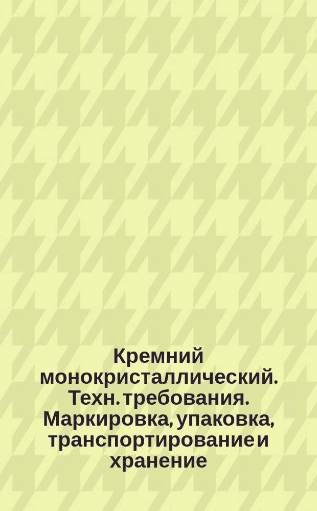 Кремний монокристаллический . Техн. требования. Маркировка, упаковка, транспортирование и хранение