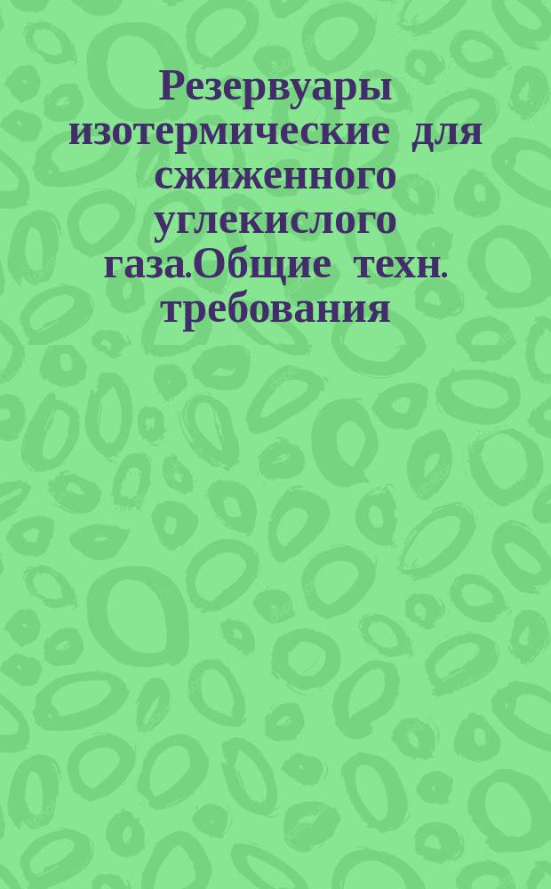 Резервуары изотермические для сжиженного углекислого газа.Общие техн. требования