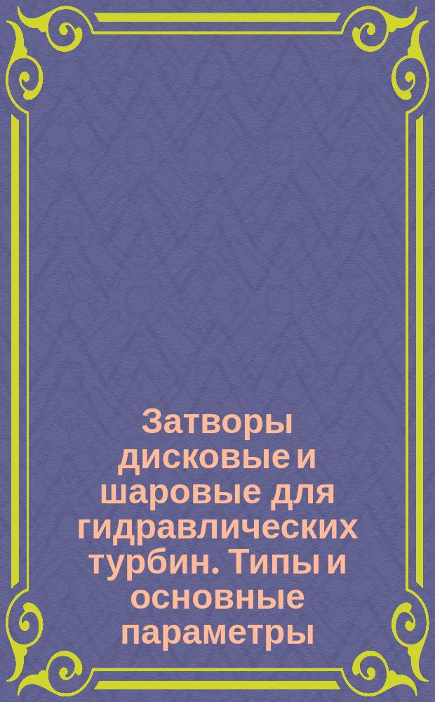 Затворы дисковые и шаровые для гидравлических турбин. Типы и основные параметры