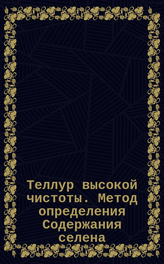 Теллур высокой чистоты. Метод определения Содержания селена