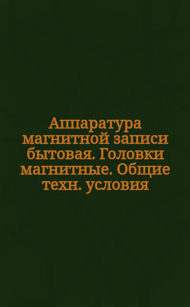Аппаратура магнитной записи бытовая. Головки магнитные. Общие техн. условия