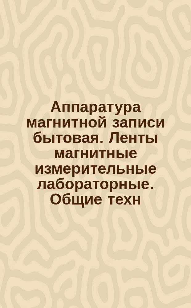 Аппаратура магнитной записи бытовая. Ленты магнитные измерительные лабораторные. Общие техн. условия