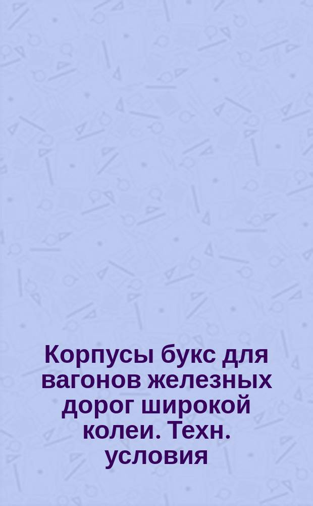 Корпусы букс для вагонов железных дорог широкой колеи. Техн. условия