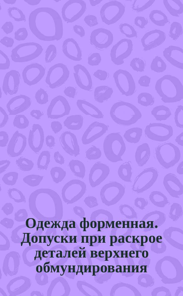 Одежда форменная. Допуски при раскрое деталей верхнего обмундирования