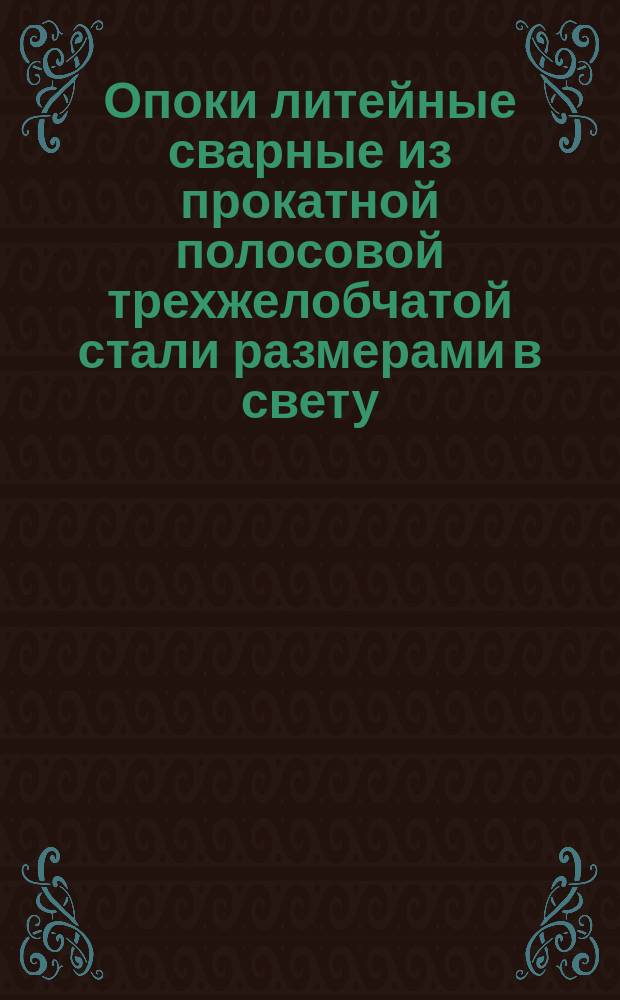 Опоки литейные сварные из прокатной полосовой трехжелобчатой стали размерами в свету: длиной от 600 до 900 мм, шириной от 500 до 700 мм, высотой 250 до 350 мм. Конструкция и размеры