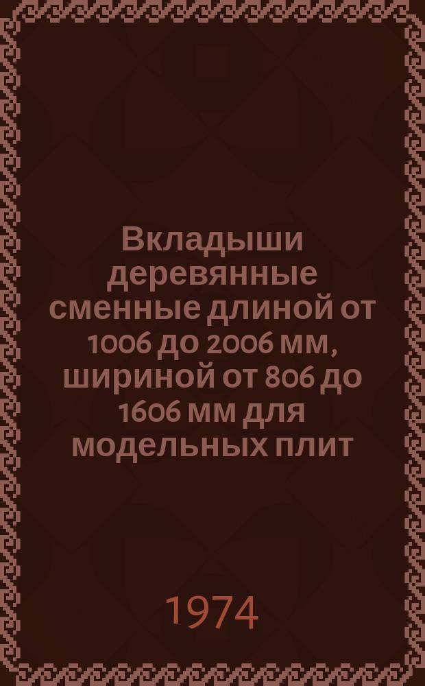 Вкладыши деревянные сменные длиной от 1006 до 2006 мм, шириной от 806 до 1606 мм для модельных плит. Конструкция и размеры