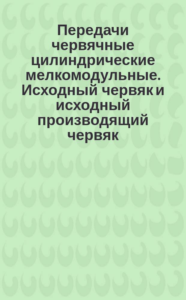 Передачи червячные цилиндрические мелкомодульные. Исходный червяк и исходный производящий червяк