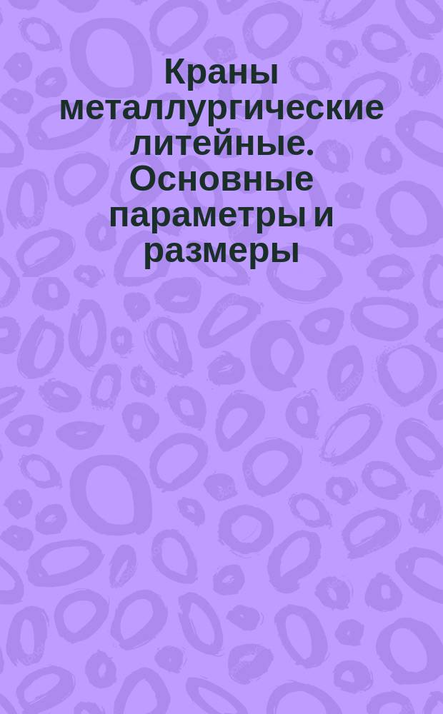 Краны металлургические литейные. Основные параметры и размеры