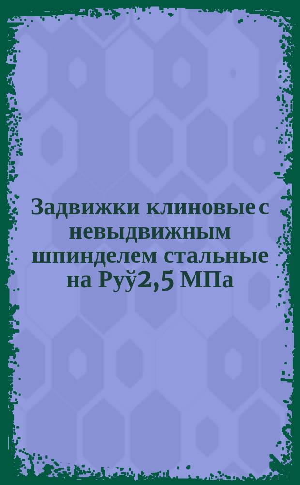 Задвижки клиновые с невыдвижным шпинделем стальные на Руў2,5 МПа (25 кгс/см&curren;)
