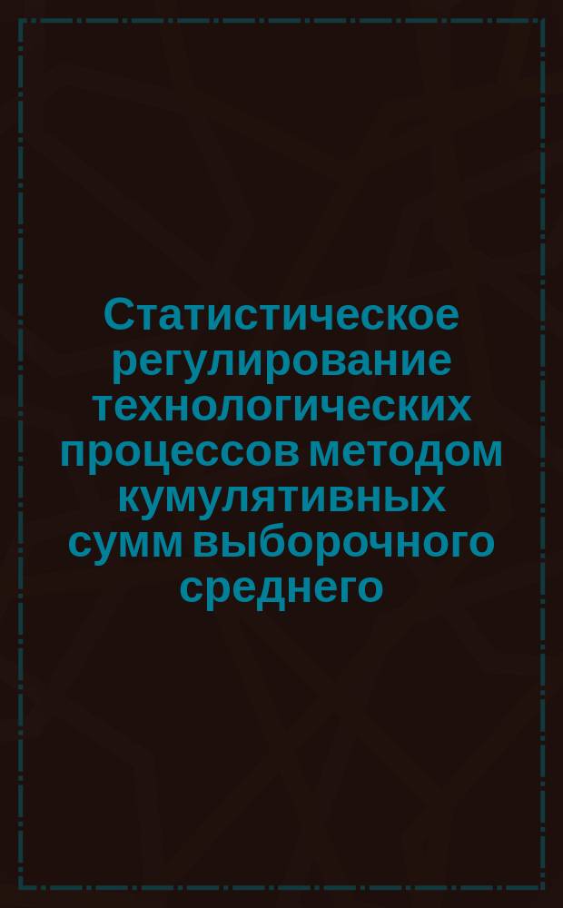 Статистическое регулирование технологических процессов методом кумулятивных сумм выборочного среднего