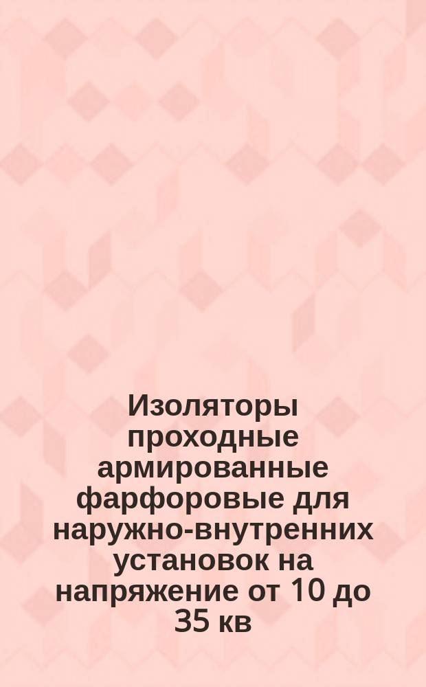 Изоляторы проходные армированные фарфоровые для наружно-внутренних установок на напряжение от 10 до 35 кв. Типы, основные параметры и размеры