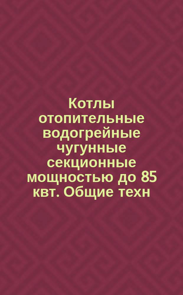 Котлы отопительные водогрейные чугунные секционные мощностью до 85 квт. Общие техн. условия