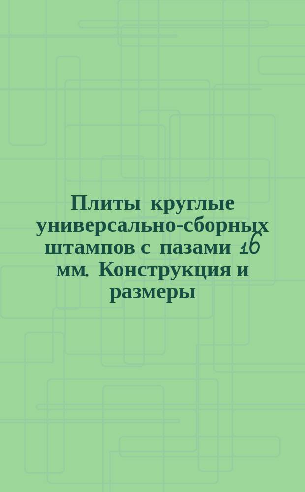 Плиты круглые универсально-сборных штампов с пазами 16 мм. Конструкция и размеры