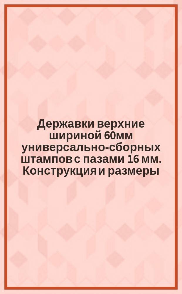 Державки верхние шириной 60мм универсально-сборных штампов с пазами 16 мм. Конструкция и размеры