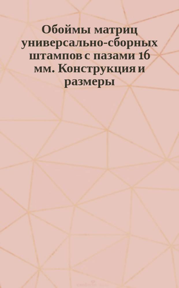 Обоймы матриц универсально-сборных штампов с пазами 16 мм. Конструкция и размеры