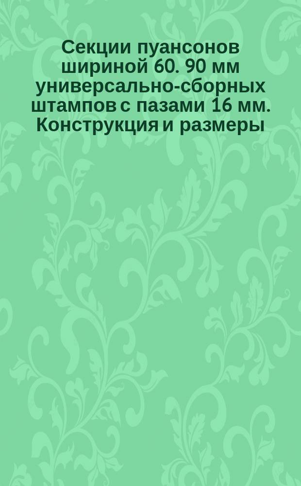 Секции пуансонов шириной 60. 90 мм универсально-сборных штампов с пазами 16 мм. Конструкция и размеры