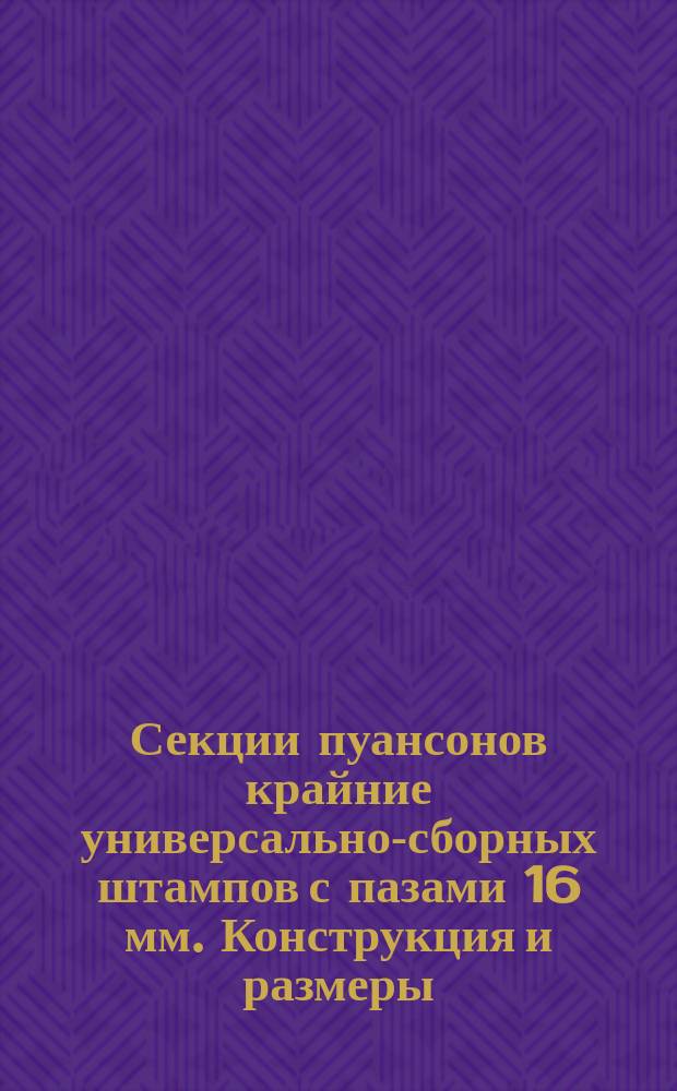 Секции пуансонов крайние универсально-сборных штампов с пазами 16 мм. Конструкция и размеры