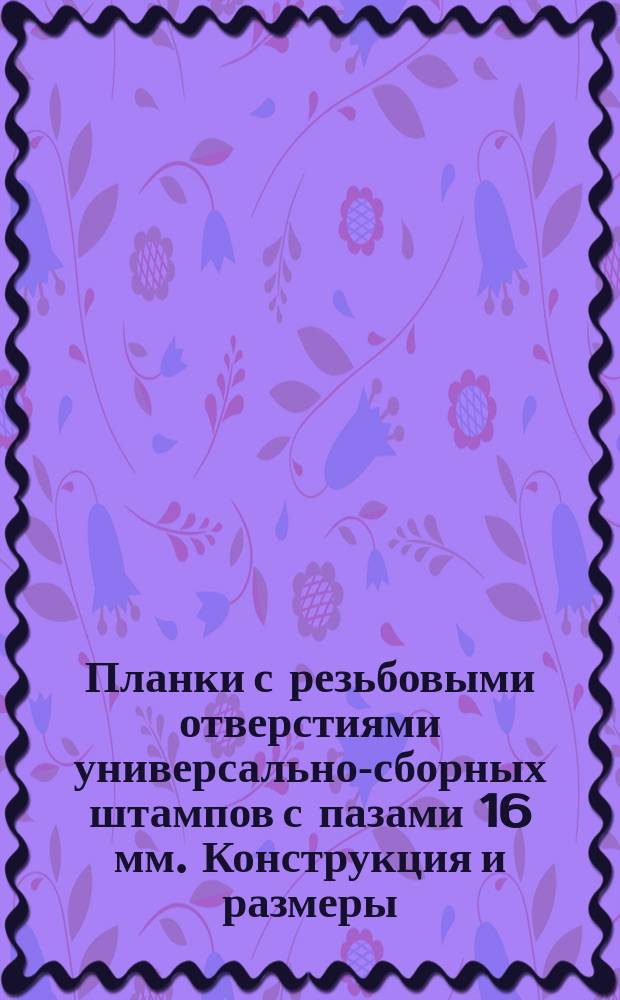 Планки с резьбовыми отверстиями универсально-сборных штампов с пазами 16 мм. Конструкция и размеры