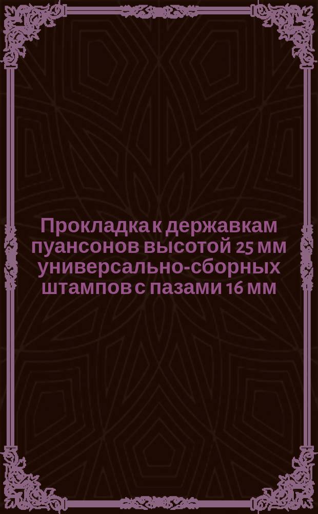 Прокладка к державкам пуансонов высотой 25 мм универсально-сборных штампов с пазами 16 мм. Конструкция и размеры
