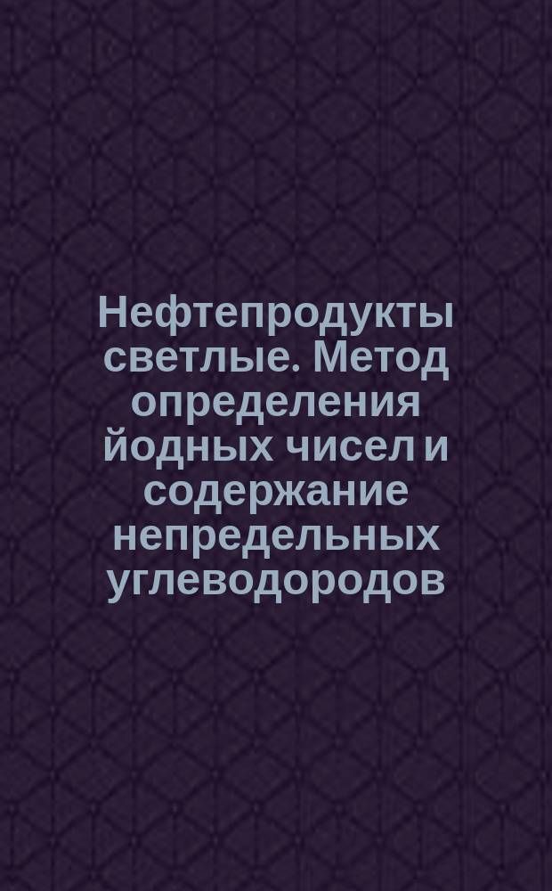 Нефтепродукты светлые. Метод определения йодных чисел и содержание непредельных углеводородов