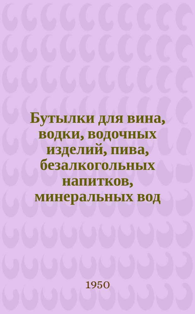 Бутылки для вина, водки, водочных изделий, пива, безалкогольных напитков, минеральных вод, ликеров, настоек, наливок и шампанских вин. Форма и основные размеры