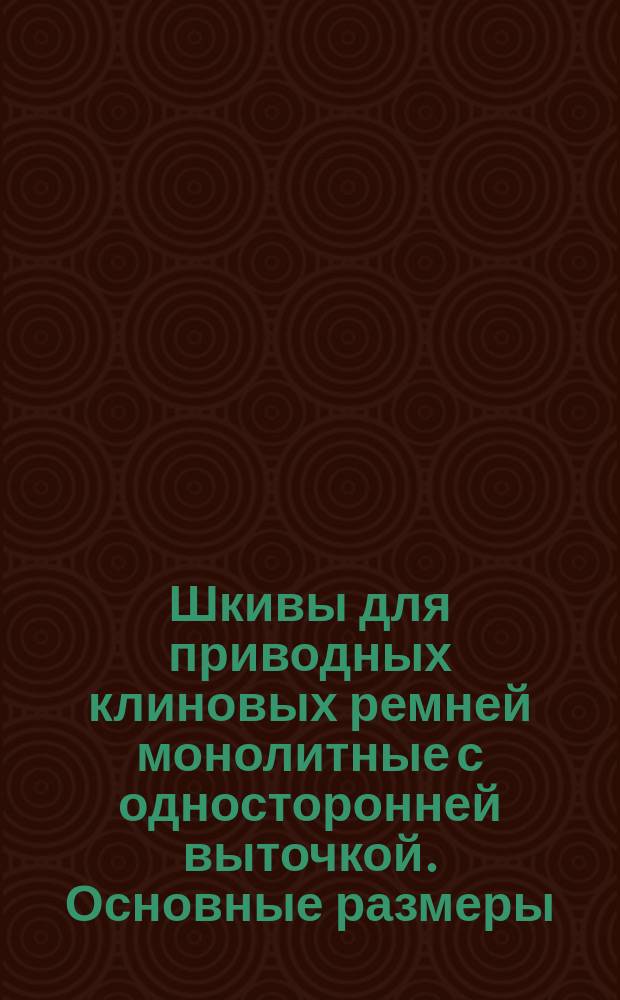 Шкивы для приводных клиновых ремней монолитные с односторонней выточкой. Основные размеры