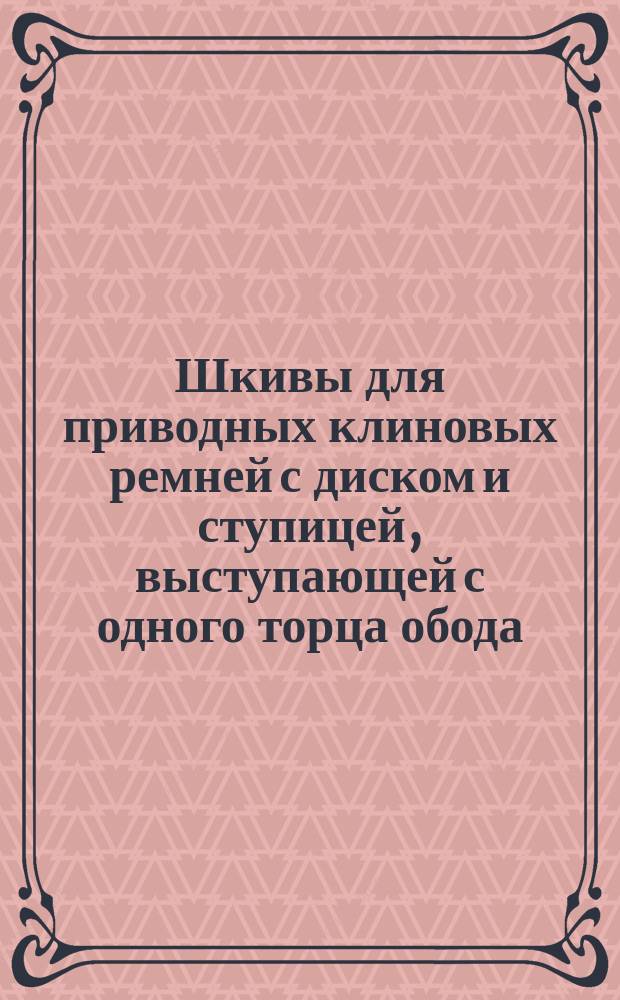 Шкивы для приводных клиновых ремней с диском и ступицей, выступающей с одного торца обода. Основные размеры