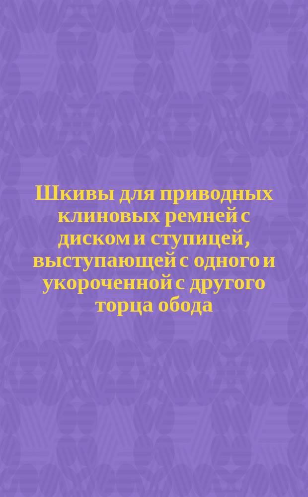 Шкивы для приводных клиновых ремней с диском и ступицей, выступающей с одного и укороченной с другого торца обода. Основные размеры