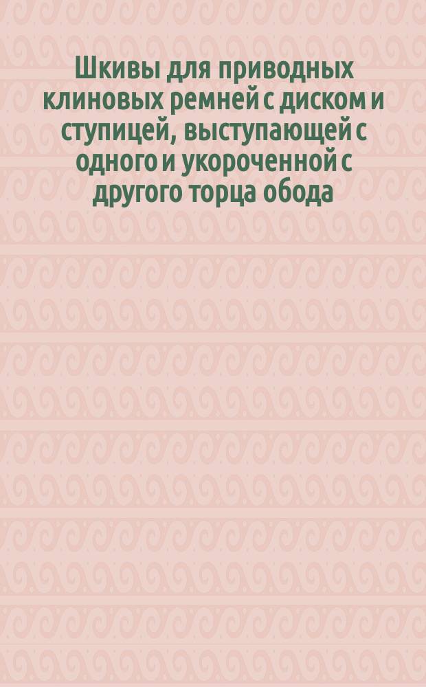 Шкивы для приводных клиновых ремней с диском и ступицей, выступающей с одного и укороченной с другого торца обода. Основные размеры