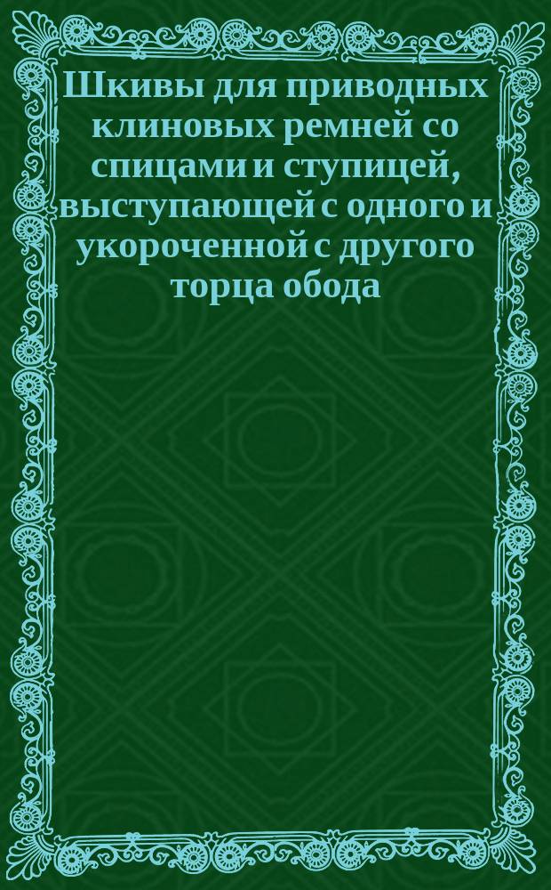 Шкивы для приводных клиновых ремней со спицами и ступицей, выступающей с одного и укороченной с другого торца обода. Основные размеры