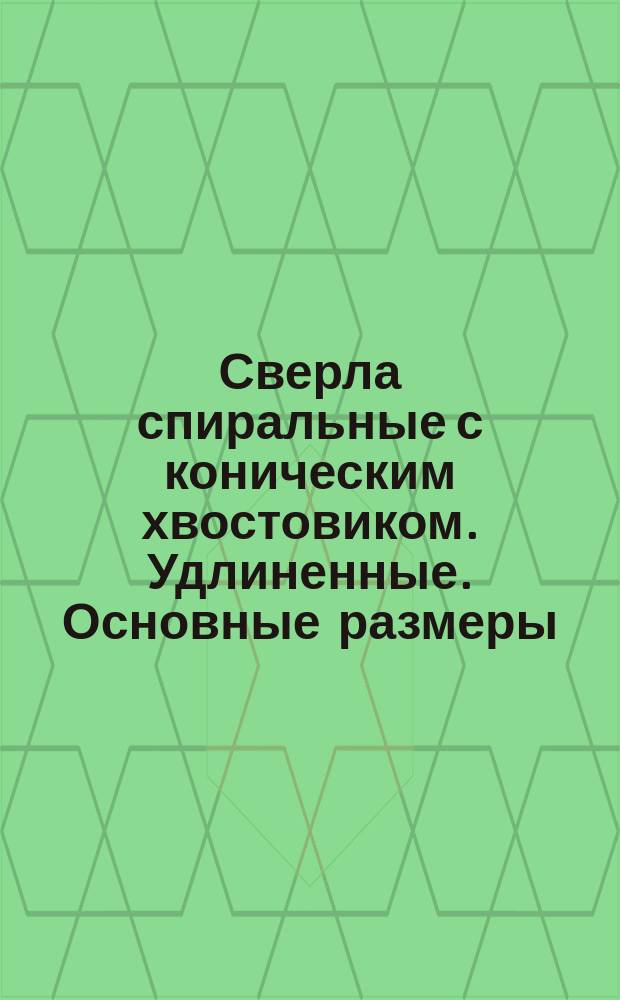 Сверла спиральные с коническим хвостовиком. Удлиненные. Основные размеры