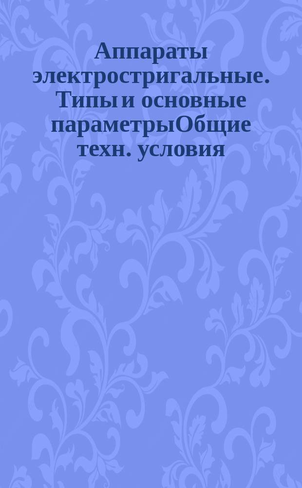 Аппараты электростригальные. Типы и основные параметрыОбщие техн. условия