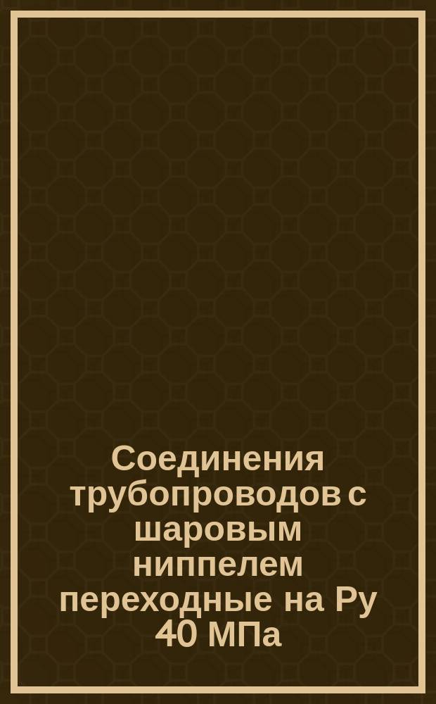 Соединения трубопроводов с шаровым ниппелем переходные на Ру 40 МПа (ў 400 кгс/см¤). Конструкция и основные размеры