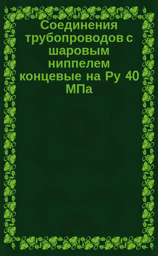 Соединения трубопроводов с шаровым ниппелем концевые на Ру 40 МПа (ў 400 кгс/см¤). Конструкция и основные размеры