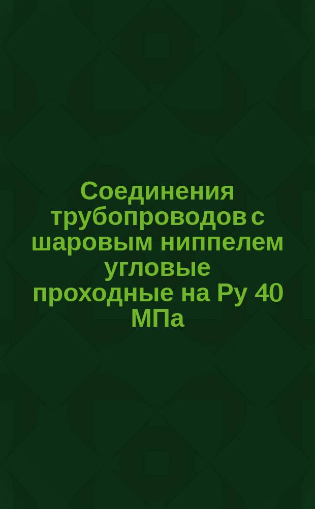 Соединения трубопроводов с шаровым ниппелем угловые проходные на Ру 40 МПа (ў 400 кгс/см¤). Конструкция и основные размеры