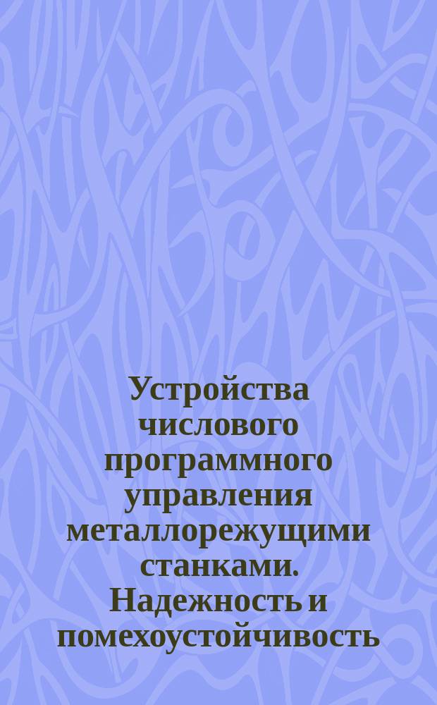 Устройства числового программного управления металлорежущими станками. Надежность и помехоустойчивость. Техн. требования