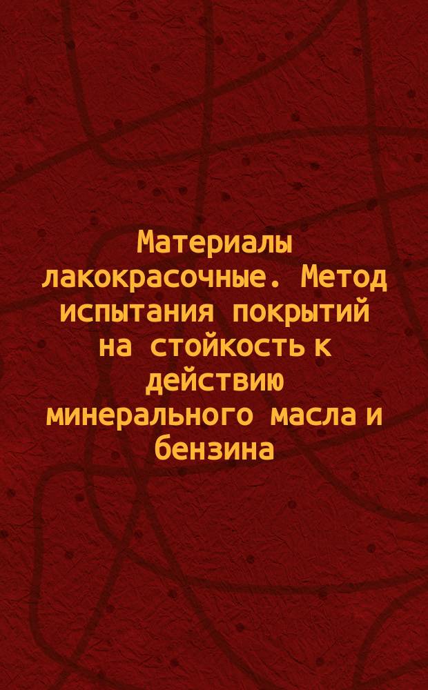 Материалы лакокрасочные. Метод испытания покрытий на стойкость к действию минерального масла и бензина