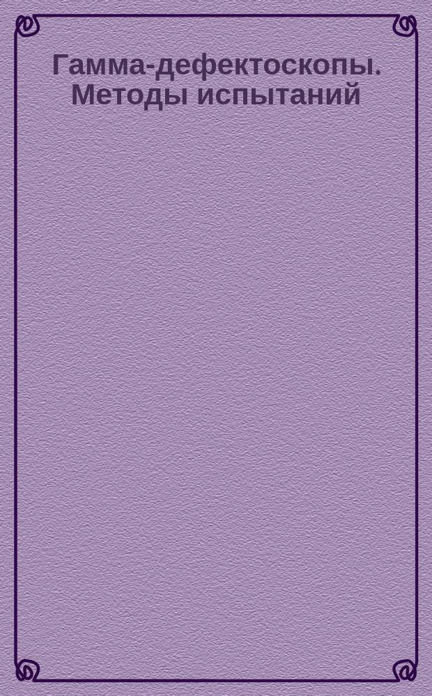 Гамма-дефектоскопы. Методы испытаний