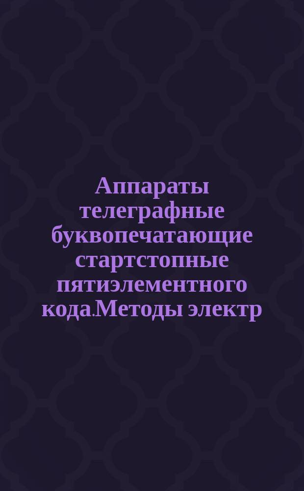 Аппараты телеграфные буквопечатающие стартстопные пятиэлементного кода.Методы электр. измерений