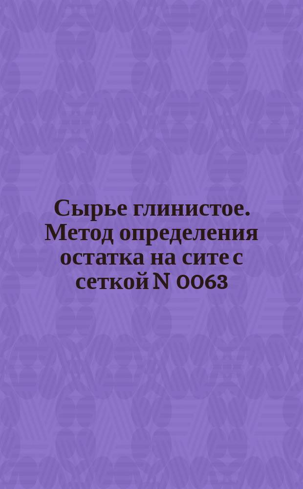 Сырье глинистое. Метод определения остатка на сите с сеткой N 0063