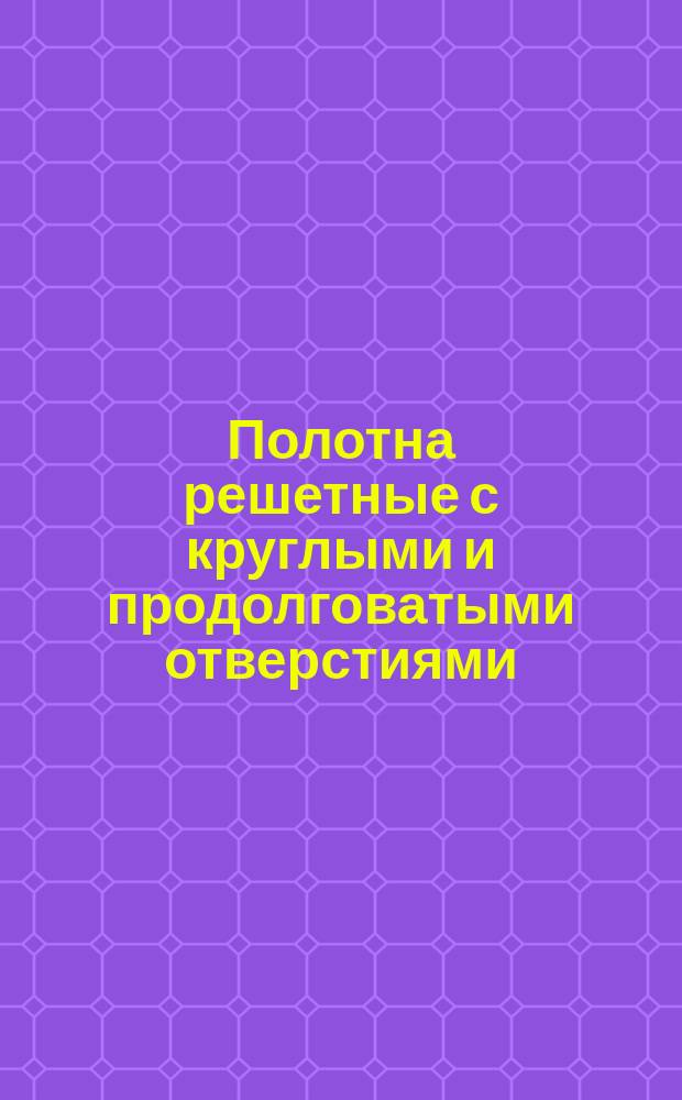 Полотна решетные с круглыми и продолговатыми отверстиями