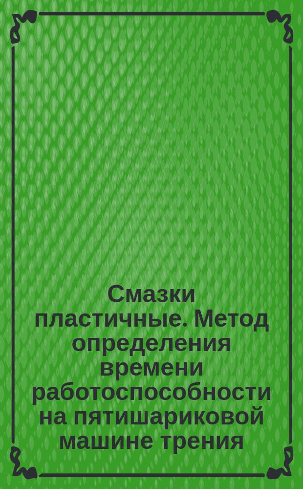 Смазки пластичные. Метод определения времени работоспособности на пятишариковой машине трения