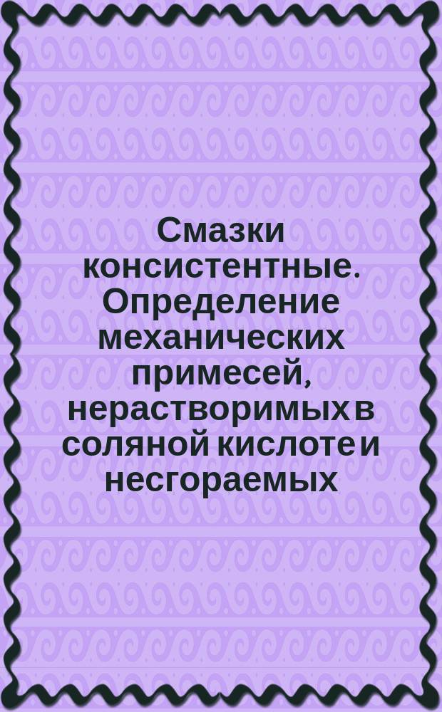 Смазки консистентные. Определение механических примесей, нерастворимых в соляной кислоте и несгораемых
