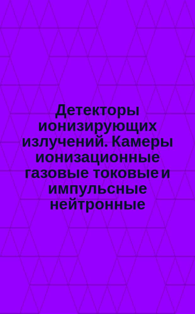 Детекторы ионизирующих излучений. Камеры ионизационные газовые токовые и импульсные нейтронные: Методы измерения чувствительности к нейтронам