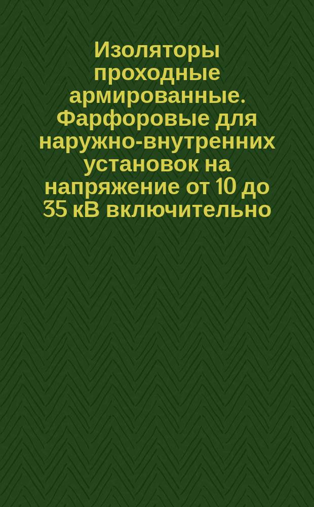 Изоляторы проходные армированные. Фарфоровые для наружно-внутренних установок на напряжение от 10 до 35 кВ включительно: Общ. техн. условия