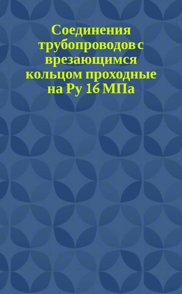 Соединения трубопроводов с врезающимся кольцом проходные на Ру 16 МПа (ў160 кгс/см&curren;): Конструкция и осн. размеры