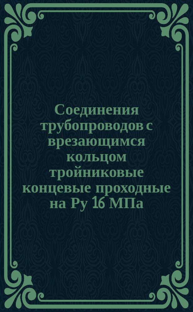 Соединения трубопроводов с врезающимся кольцом тройниковые концевые проходные на Ру 16 МПа (ў160 кгс/см¤): Конструкция и осн. размеры