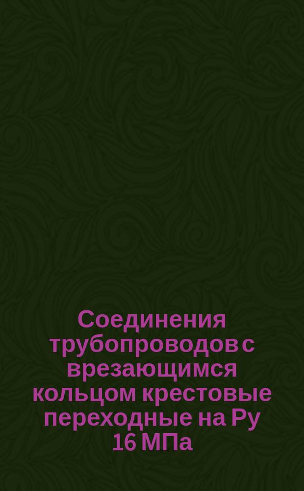 Соединения трубопроводов с врезающимся кольцом крестовые переходные на Ру 16 МПа (ў160 кгс/см¤): Конструкция и осн. размеры