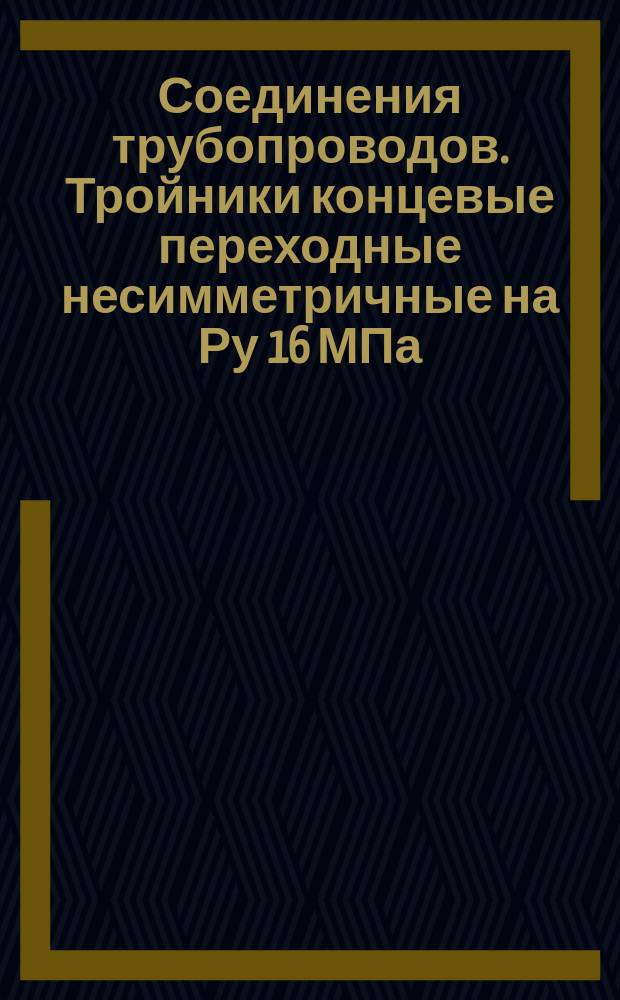 Соединения трубопроводов. Тройники концевые переходные несимметричные на Ру 16 МПа (ў160 кгс/см¤): Конструкция и размеры