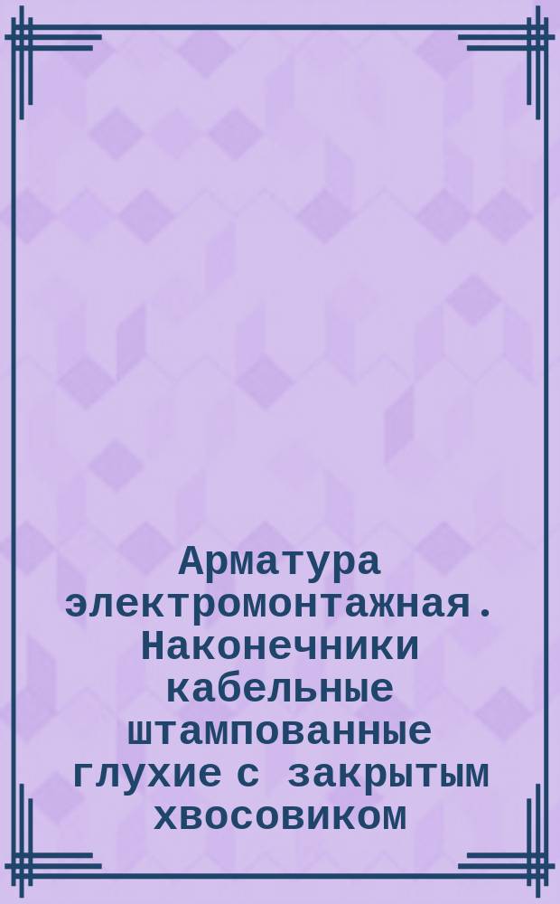 Арматура электромонтажная. Наконечники кабельные штампованные глухие с закрытым хвосовиком, закрепляемые на жилах проводов. Конструкция и размеры